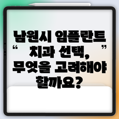 남원시 임플란트 치과 선택, 무엇을 고려해야 할까요?