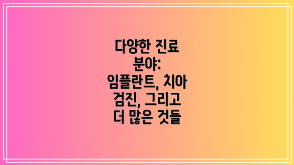 다양한 진료 분야: 임플란트, 치아 검진, 그리고 더 많은 것들