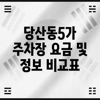 당산동5가 주차장 요금 및 정보 비교표