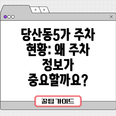 당산동5가 주차 현황: 왜 주차 정보가 중요할까요?