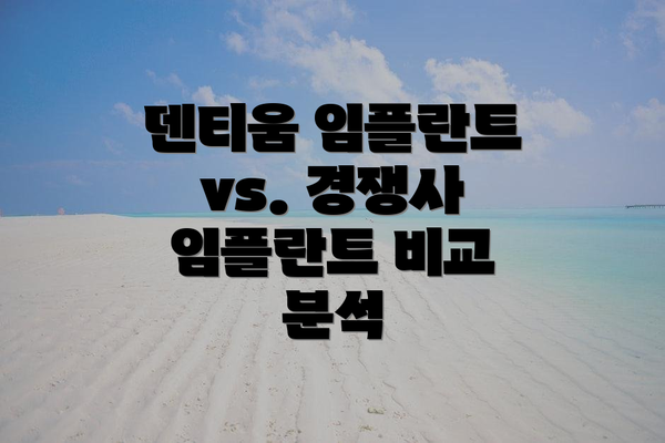 덴티움 임플란트 vs. 경쟁사 임플란트 비교 분석