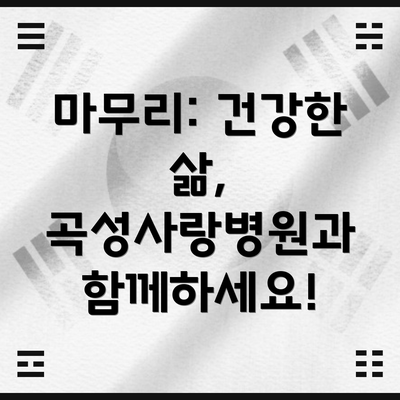 마무리: 건강한 삶, 곡성사랑병원과 함께하세요!