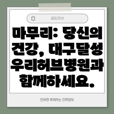 마무리: 당신의 건강, 대구달성우리허브병원과 함께하세요.
