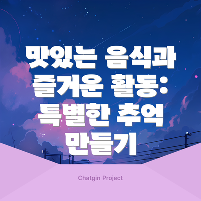맛있는 음식과 즐거운 활동: 특별한 추억 만들기