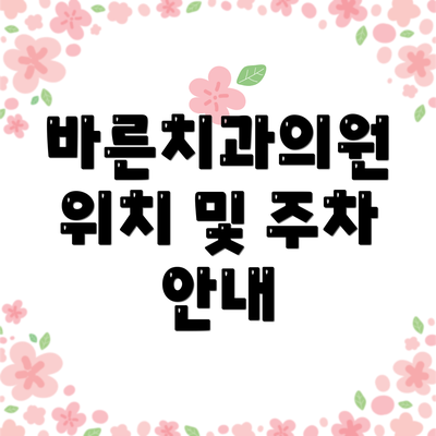 바른치과의원 위치 및 주차 안내