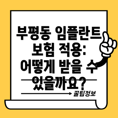 부평동 임플란트 보험 적용: 어떻게 받을 수 있을까요?