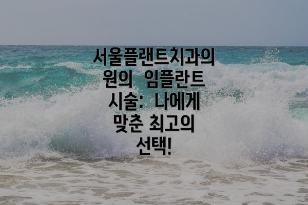 서울플랜트치과의원의  임플란트 시술:  나에게 맞춘 최고의 선택!