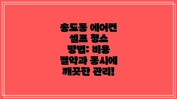 송도동 에어컨 셀프 청소 방법: 비용 절약과 동시에 깨끗한 관리!