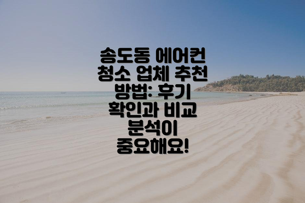 송도동 에어컨 청소 업체 추천 방법: 후기 확인과 비교 분석이 중요해요!