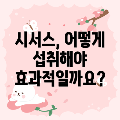 시서스, 어떻게 섭취해야 효과적일까요?