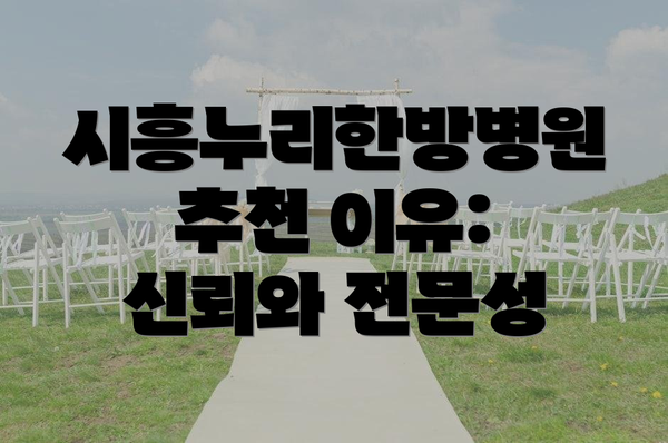 시흥누리한방병원 추천 이유: 신뢰와 전문성