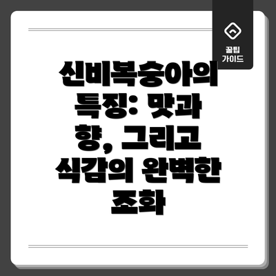 신비복숭아의 특징: 맛과 향, 그리고 식감의 완벽한 조화