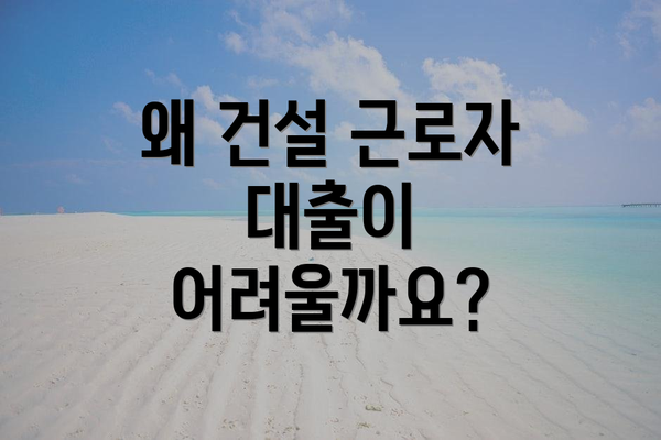 왜 건설 근로자 대출이 어려울까요?