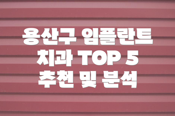용산구 임플란트 치과 TOP 5 추천 및 분석