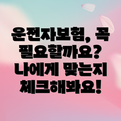 운전자보험, 꼭 필요할까요?  나에게 맞는지 체크해봐요!