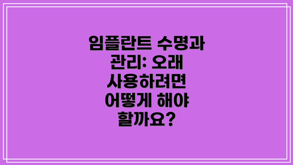 임플란트 수명과 관리: 오래 사용하려면 어떻게 해야 할까요?