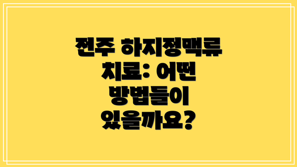 전주 하지정맥류 치료: 어떤 방법들이 있을까요?