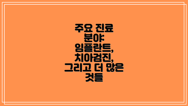 주요 진료 분야: 임플란트, 치아검진, 그리고 더 많은 것들