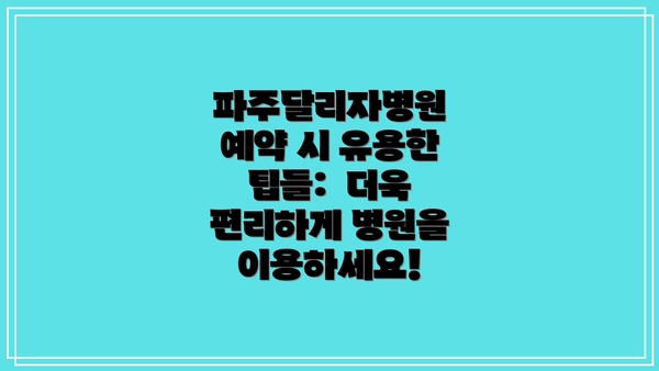 파주달리자병원 예약 시 유용한 팁들:  더욱 편리하게 병원을 이용하세요!