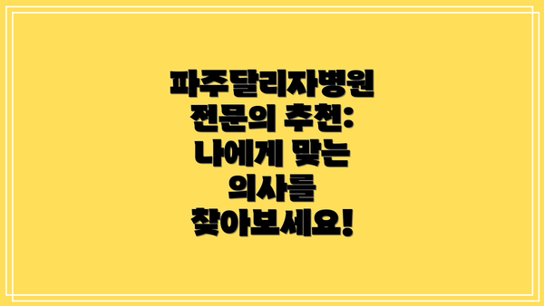 파주달리자병원 전문의 추천: 나에게 맞는 의사를 찾아보세요!