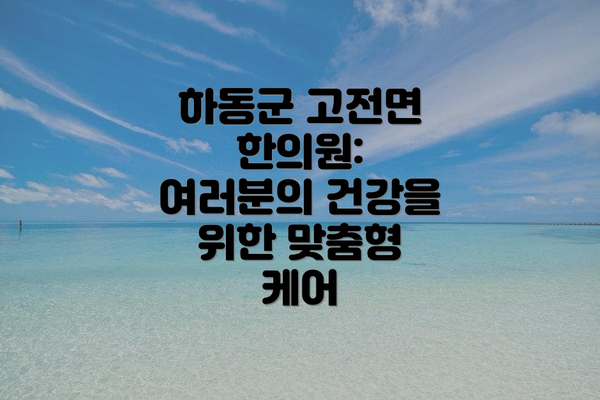 하동군 고전면 한의원: 여러분의 건강을 위한 맞춤형 케어