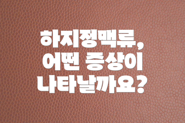하지정맥류, 어떤 증상이 나타날까요?