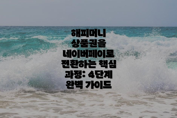 해피머니 상품권을 네이버페이로 전환하는 핵심 과정: 4단계 완벽 가이드