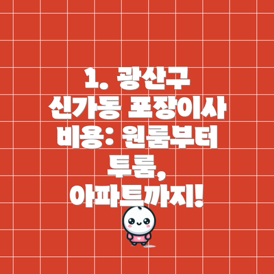 1. 광산구 신가동 포장이사 비용: 원룸부터 투룸, 아파트까지!