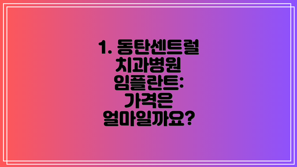 1. 동탄센트럴치과병원 임플란트: 가격은 얼마일까요?