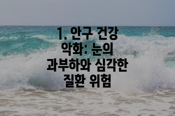 1. 안구 건강 악화: 눈의 과부하와 심각한 질환 위험