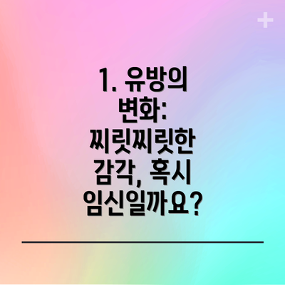1. 유방의 변화: 찌릿찌릿한 감각, 혹시 임신일까요?