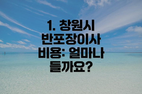 1. 창원시 반포장이사 비용: 얼마나 들까요?