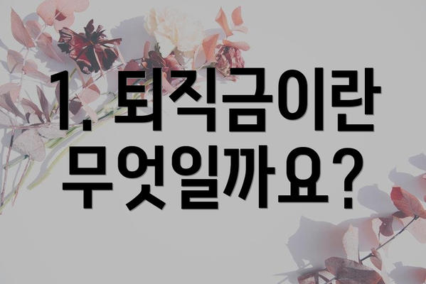1. 퇴직금이란 무엇일까요?