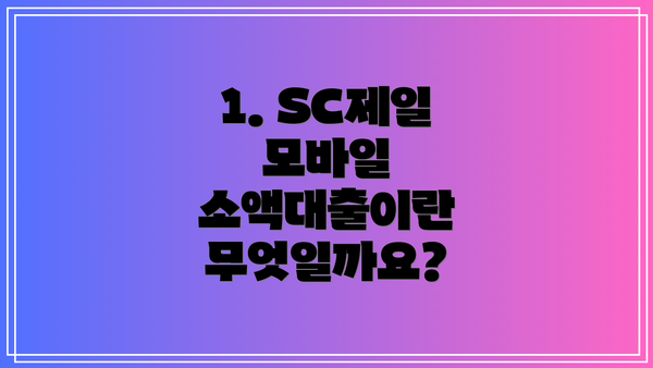 1. SC제일 모바일 소액대출이란 무엇일까요?