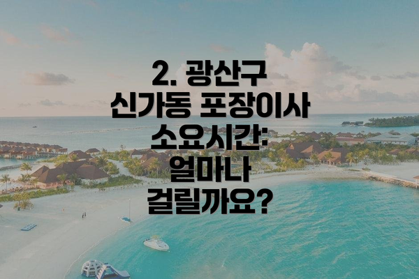 2. 광산구 신가동 포장이사 소요시간: 얼마나 걸릴까요?