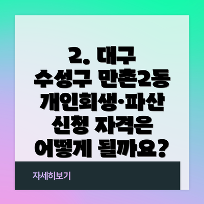 2. 대구 수성구 만촌2동 개인회생·파산 신청 자격은 어떻게 될까요?