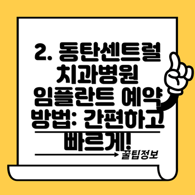 2. 동탄센트럴치과병원 임플란트 예약 방법: 간편하고 빠르게!