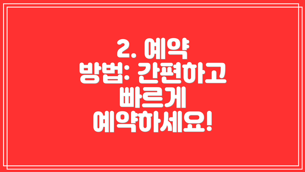 2. 예약 방법: 간편하고 빠르게 예약하세요!