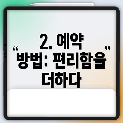 2. 예약 방법: 편리함을 더하다