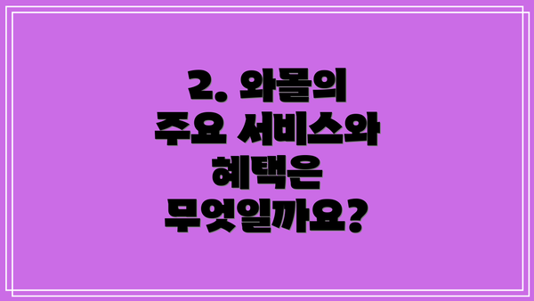 2. 와몰의 주요 서비스와 혜택은 무엇일까요?