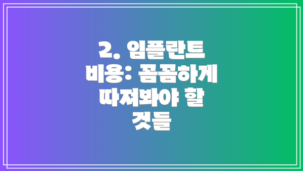2. 임플란트 비용: 꼼꼼하게 따져봐야 할 것들