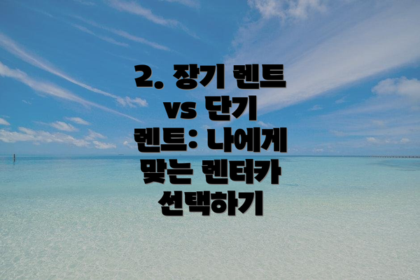 2. 장기 렌트 vs 단기 렌트: 나에게 맞는 렌터카 선택하기