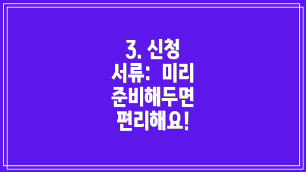 3. 신청 서류:  미리 준비해두면 편리해요!