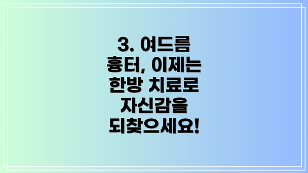 3. 여드름 흉터, 이제는 한방 치료로 자신감을 되찾으세요!