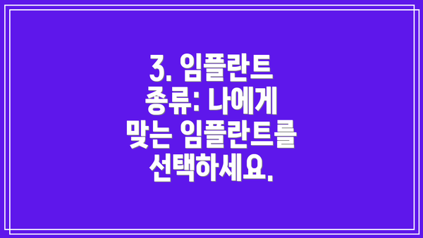 3. 임플란트 종류: 나에게 맞는 임플란트를 선택하세요.
