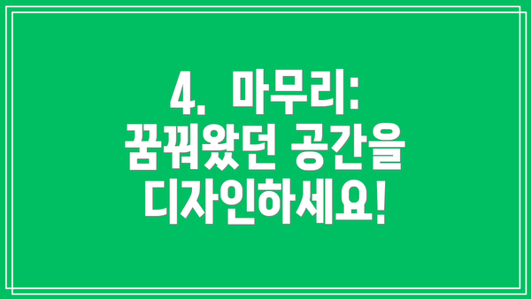 4.  마무리:  꿈꿔왔던 공간을 디자인하세요!