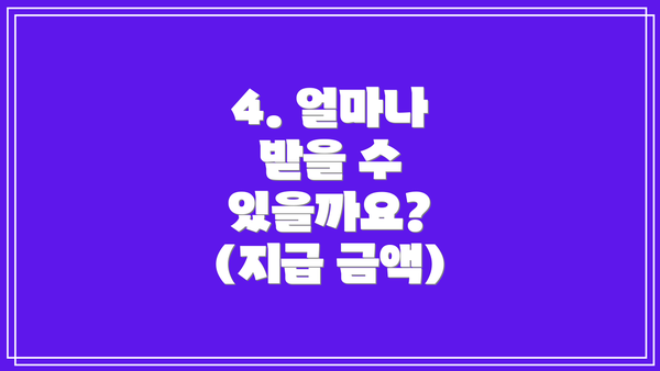 4. 얼마나 받을 수 있을까요? (지급 금액)