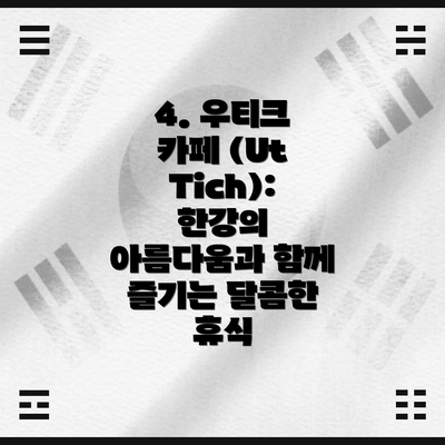 4. 우티크 카페 (Ut Tich): 한강의 아름다움과 함께 즐기는 달콤한 휴식