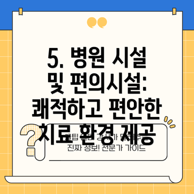 5. 병원 시설 및 편의시설: 쾌적하고 편안한 치료 환경 제공