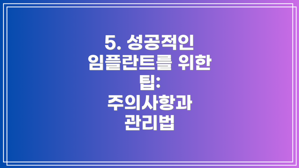 5. 성공적인 임플란트를 위한 팁:  주의사항과 관리법